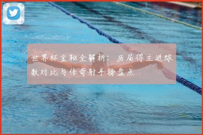 世界杯金靴全解析：历届得主进球数对比与传奇射手榜盘点