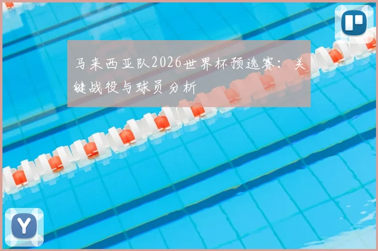 马来西亚队2026世界杯预选赛：关键战役与球员分析