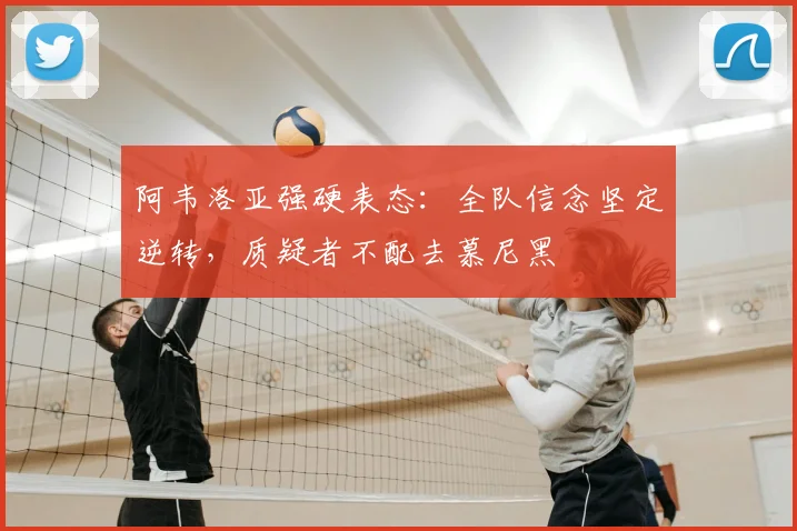 阿韦洛亚强硬表态：全队信念坚定逆转，质疑者不配去慕尼黑