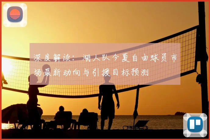 深度解读：湖人队今夏自由球员市场最新动向与引援目标预测